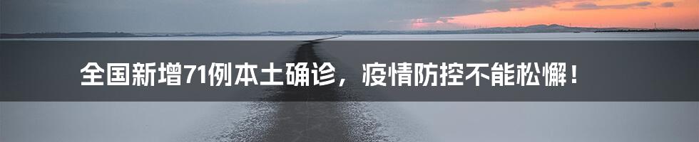 全国新增71例本土确诊，疫情防控不能松懈！