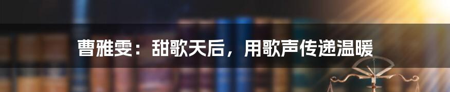 曹雅雯：甜歌天后，用歌声传递温暖