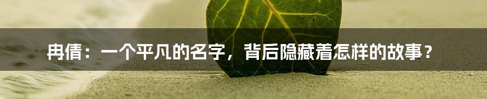 冉倩：一个平凡的名字，背后隐藏着怎样的故事？