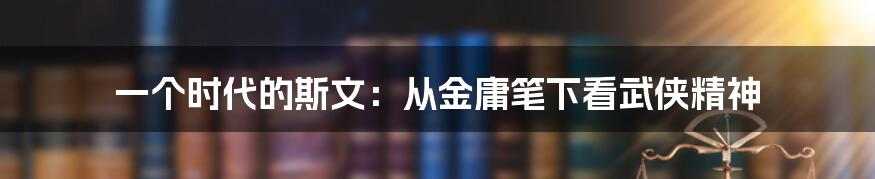 一个时代的斯文：从金庸笔下看武侠精神