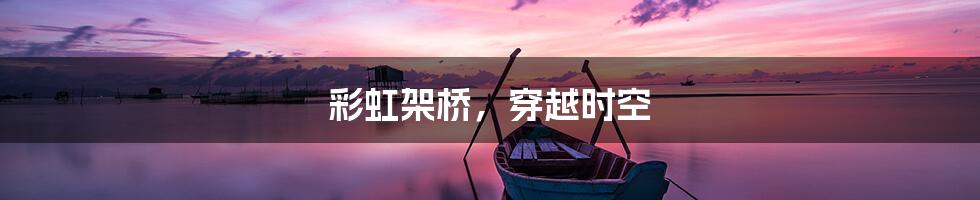 彩虹架桥，穿越时空