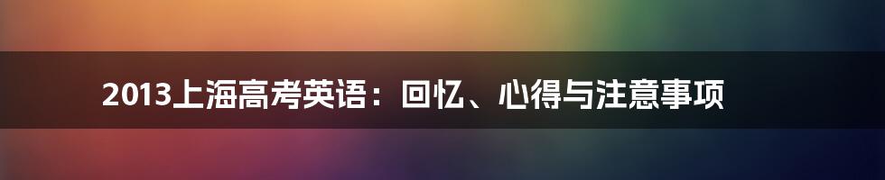 2013上海高考英语：回忆、心得与注意事项