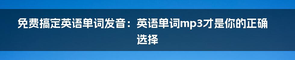 免费搞定英语单词发音：英语单词mp3才是你的正确选择