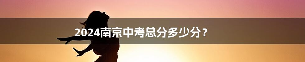 2024南京中考总分多少分？