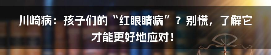 川崎病：孩子们的“红眼睛病”？别慌，了解它才能更好地应对！