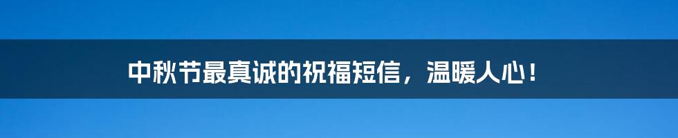 中秋节最真诚的祝福短信，温暖人心！