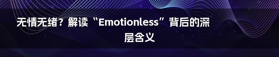 无情无绪？解读“Emotionless”背后的深层含义