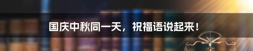 国庆中秋同一天，祝福语说起来！