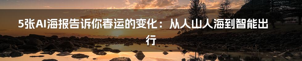 5张AI海报告诉你春运的变化：从人山人海到智能出行