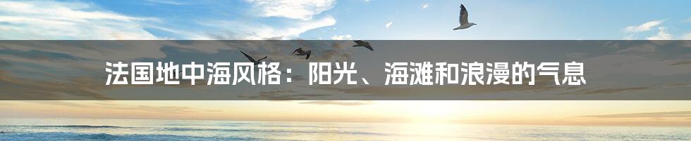 法国地中海风格：阳光、海滩和浪漫的气息