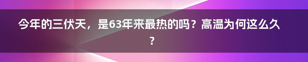 今年的三伏天，是63年来最热的吗？高温为何这么久？