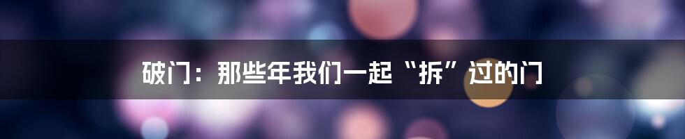 破门：那些年我们一起“拆”过的门