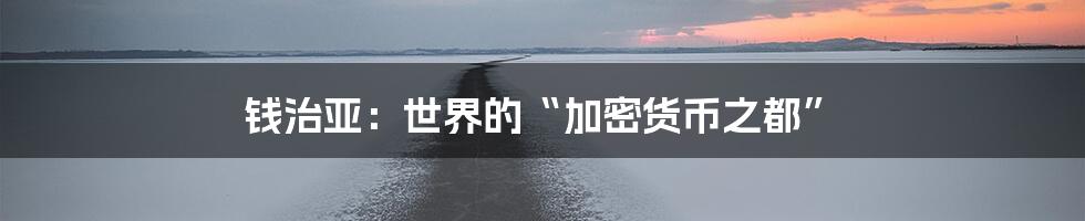 钱治亚：世界的“加密货币之都”