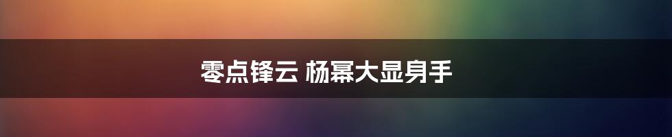 零点锋云 杨幂大显身手