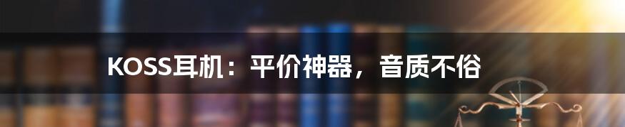 KOSS耳机：平价神器，音质不俗