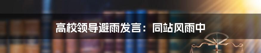 高校领导避雨发言：同站风雨中