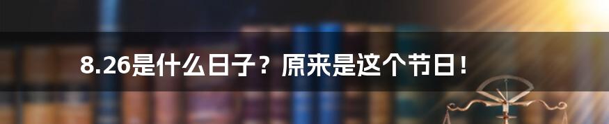 8.26是什么日子？原来是这个节日！