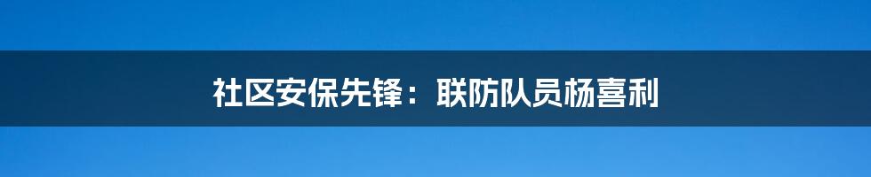 社区安保先锋：联防队员杨喜利