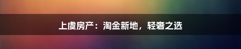 上虞房产：淘金新地，轻奢之选