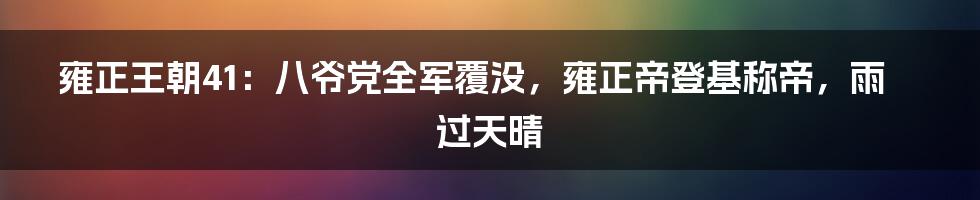 雍正王朝41：八爷党全军覆没，雍正帝登基称帝，雨过天晴