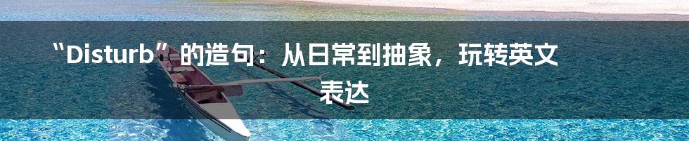 “Disturb”的造句：从日常到抽象，玩转英文表达