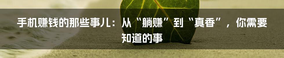 手机赚钱的那些事儿：从“躺赚”到“真香”，你需要知道的事