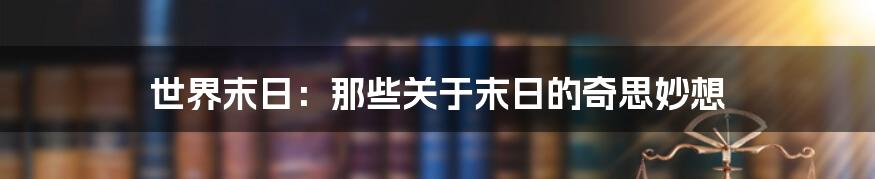 世界末日：那些关于末日的奇思妙想