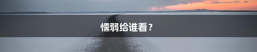 懦弱给谁看？