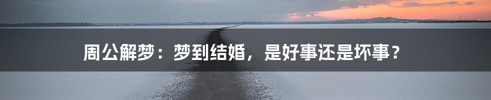 周公解梦：梦到结婚，是好事还是坏事？