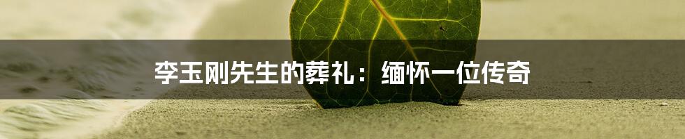 李玉刚先生的葬礼：缅怀一位传奇