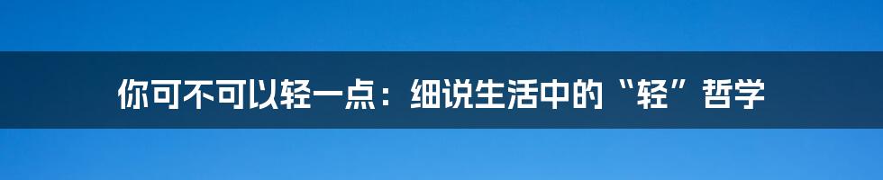 你可不可以轻一点：细说生活中的“轻”哲学