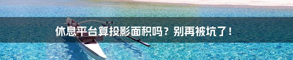 休息平台算投影面积吗？别再被坑了！