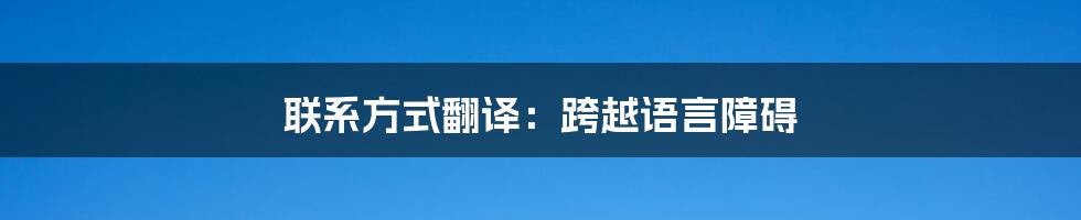 联系方式翻译：跨越语言障碍