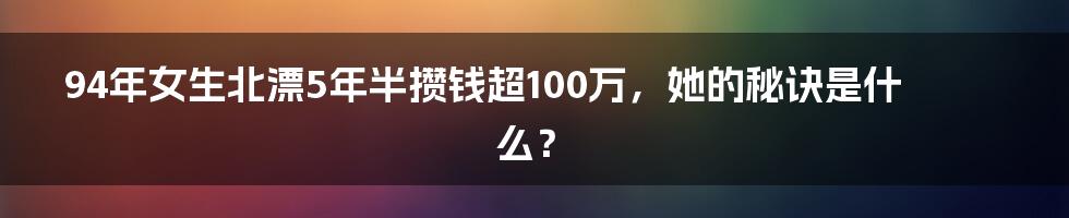 94年女生北漂5年半攒钱超100万，她的秘诀是什么？