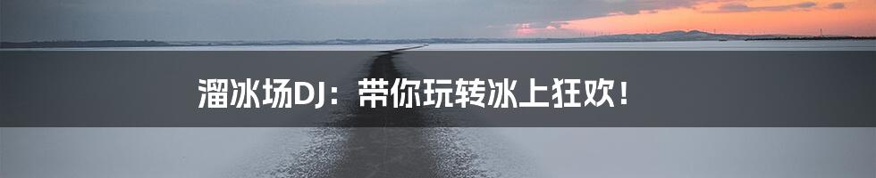 溜冰场DJ：带你玩转冰上狂欢！