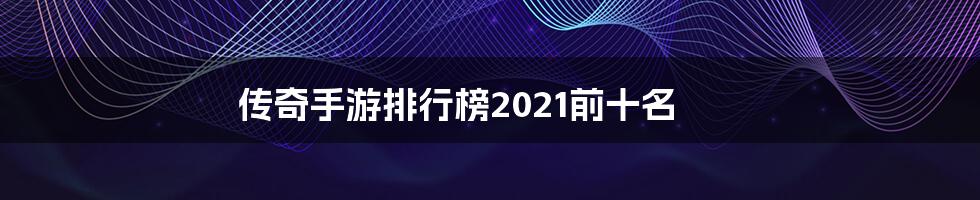 传奇手游排行榜2021前十名