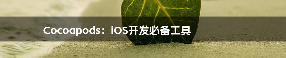 Cocoapods：iOS开发必备工具