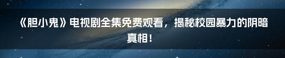 《胆小鬼》电视剧全集免费观看，揭秘校园暴力的阴暗真相！