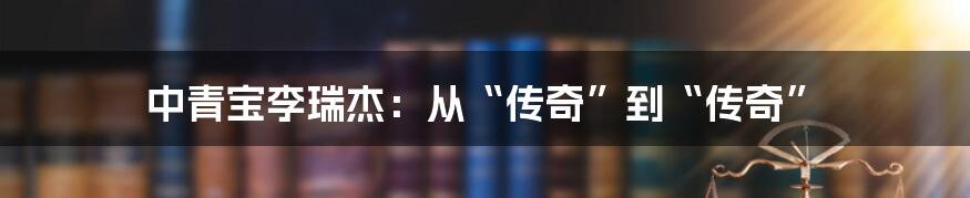 中青宝李瑞杰：从“传奇”到“传奇”