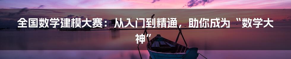 全国数学建模大赛：从入门到精通，助你成为“数学大神”