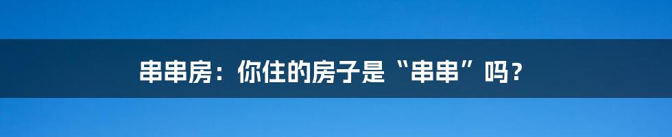 串串房：你住的房子是“串串”吗？