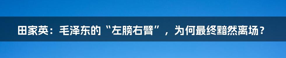 田家英：毛泽东的“左膀右臂”，为何最终黯然离场？