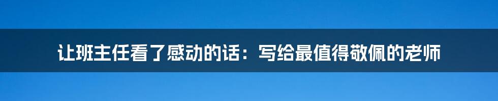 让班主任看了感动的话：写给最值得敬佩的老师