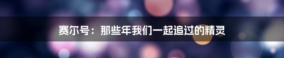 赛尔号：那些年我们一起追过的精灵