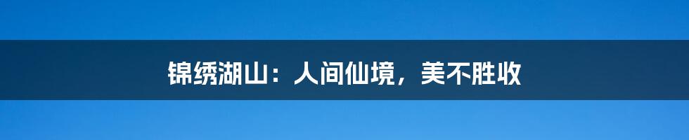 锦绣湖山：人间仙境，美不胜收