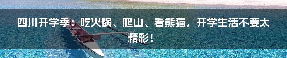 四川开学季：吃火锅、爬山、看熊猫，开学生活不要太精彩！