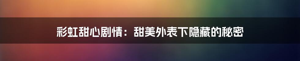 彩虹甜心剧情：甜美外表下隐藏的秘密