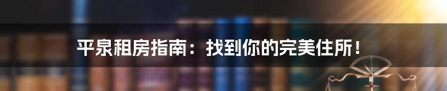 平泉租房指南：找到你的完美住所！