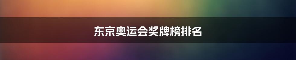 东京奥运会奖牌榜排名