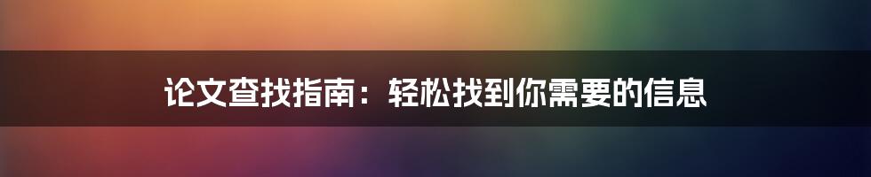 论文查找指南：轻松找到你需要的信息